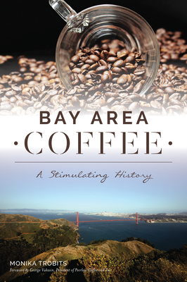 Bay Area Coffee: A Stimulating History - Trobits, Monika, and Vukasin - President of Peerless Coffee and Tea, George (Foreword by)