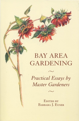 Bay Area Gardening: 64 Practical Essays by Master Gardeners - Euser, Barbara J (Editor)