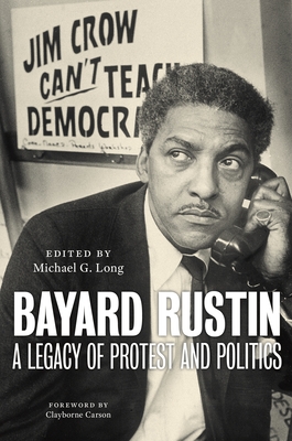 Bayard Rustin: A Legacy of Protest and Politics - Long, Michael G (Editor), and Carson, Clayborne (Foreword by)