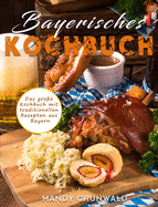 Bayerisches Kochbuch: Das gro?e Kochbuch mit traditionellen Rezepten aus Bayern