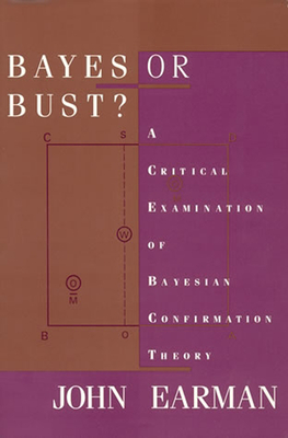 Bayes or Bust?: A Critical Examination of Bayesian Confirmation Theory - Earman, John