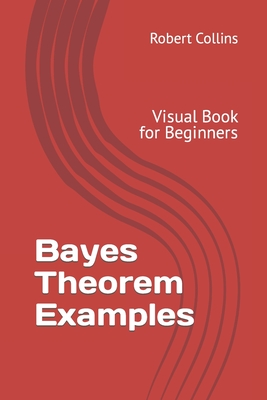 Bayes Theorem Examples: Visual Book for Beginners - Collins, Robert