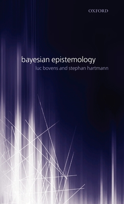 Bayesian Epistemology - Bovens, Luc, and Hartmann, Stephan, and Oxford University Press (Creator)