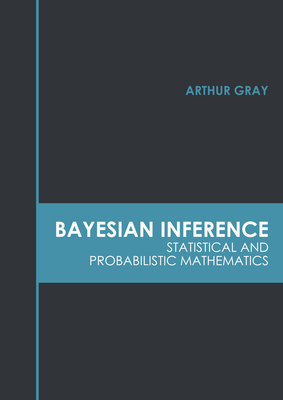 Bayesian Inference: Statistical and Probabilistic Mathematics - Gray, Arthur (Editor)