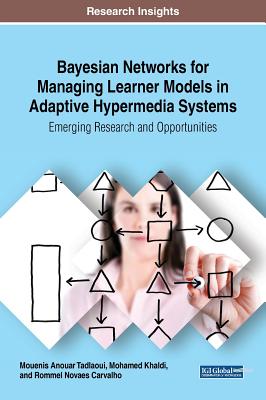 Bayesian Networks for Managing Learner Models in Adaptive Hypermedia Systems: Emerging Research and Opportunities - Tadlaoui, Mouenis Anouar, and Khaldi, Mohamed, and Carvalho, Rommel Novaes