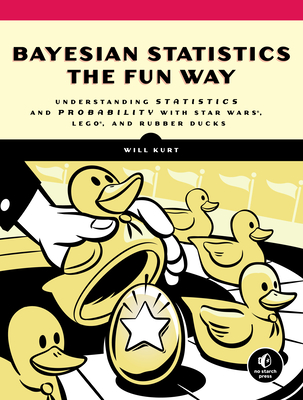 Bayesian Statistics the Fun Way: Understanding Statistics and Probability with Star Wars, Lego, and Rubber Ducks - Kurt, Will