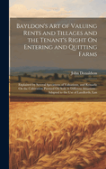 Bayldon's Art of Valuing Rents and Tillages and the Tenant's Right On Entering and Quitting Farms: Explained by Several Specimens of Valuations, and Remarks On the Cultivation Pursued On Soils in Different Situations: Adapted to the Use of Landlords, Lan