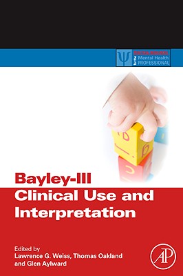 Bayley-III Clinical Use and Interpretation - Weiss, Lawrence G (Editor), and Oakland, Thomas (Editor), and Aylward, Glen P (Editor)