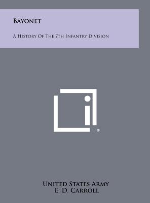 Bayonet: A History Of The 7th Infantry Division - United States Army, and Carroll, E D