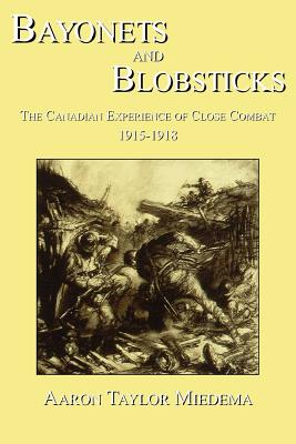 Bayonets and Blobsticks: The Canadian Experience of Close Combat 1915-1918 - Miedema, Aaron Taylor