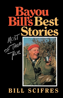 Bayou Bill's Best Stories: (Most of Them True) - Scifres, Bill