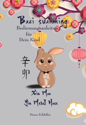 Bazi suanming - Bedienungsanleitung f?r Dein Kind: Yin Metall Hase - Schl?in, Johanna Katharina (Illustrator), and Schl?in, Alexander Sebastian (Contributions by), and Schl?in, Diana