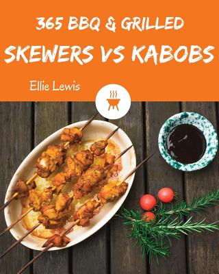 BBQ & Grilled Skewers & Kabobs 365: Enjoy 365 Days with Amazing BBQ & Grilled Skewers & Kabobs Recipes in Your Own BBQ & Grilled Skewers & Kabobs Cookbook! [book 1] - Lewis, Ellie