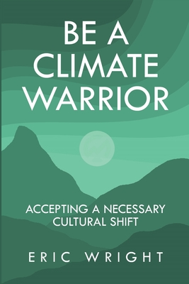 Be a Climate Warrior: Accepting a Necessary Cultural Shift - Wright, Eric