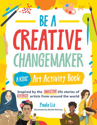 Be a Creative Changemaker A Kids' Art Activity Book - Liz, Paula