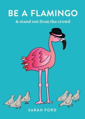 Be a Flamingo: & Stand Out From the Crowd - Ford, Sarah