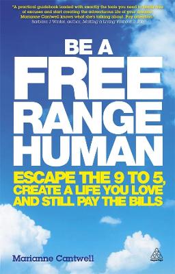 Be a Free Range Human: Escape the 9-5, Create a Life You Love and Still Pay the Bills - Cantwell, Marianne