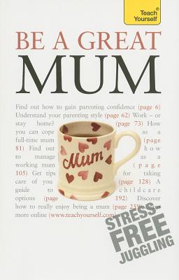 Be a Great Mum: A practical guide to confident motherhood with support and advice for all mums - Reith, Judy
