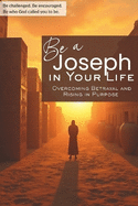 Be a Joseph in Your Life: Overcoming Betrayal and Rising in Purpose