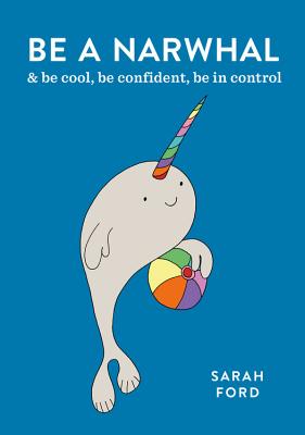 Be a Narwhal: & be cool, be confident, be in control - Ford, Sarah