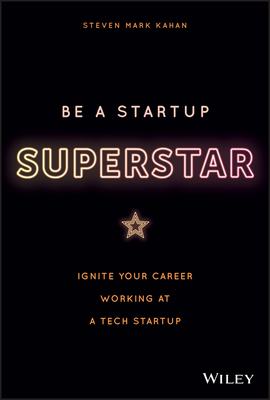 Be a Startup Superstar: Ignite Your Career Working at a Tech Startup - Kahan, Steven