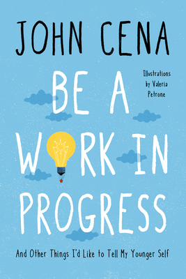 Be a Work in Progress: And Other Things I'd Like to Tell My Younger Self - Cena, John