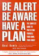 Be Alert, Be Aware, Have a Plan: The Complete Guide to Protecting Yourself, Your Home, Your Family