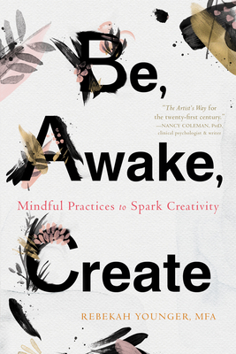 Be, Awake, Create: Mindful Practices to Spark Creativity - Younger, Rebekah, Mfa