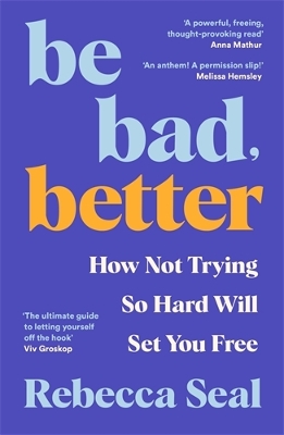 Be Bad, Better: How Not Trying So Hard Will Set You Free - Seal, Rebecca