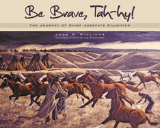 Be Brave, Tah-Hy!: The Journey of Chief Joseph's Daughter