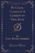 Be Calm, Camilla! a Comedy in Two Acts (Classic Reprint)