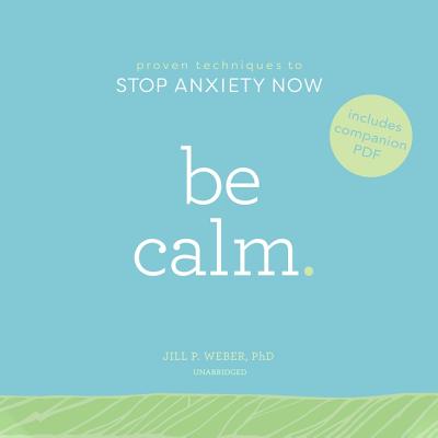 Be Calm: Proven Techniques to Stop Anxiety Now - Weber Phd, Jill P, and Dunne, Bernadette (Read by)