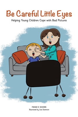 Be Careful Little Eyes: Helping Young Children Cope with Bad Pictures - Shivers, Frank