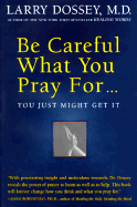 Be Careful What You Pray For-- You Just Might Get It: What We Can Do about the Unintentional Effects of Our Thoughts, Prayers, and Wishes