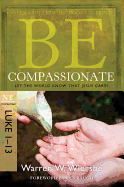 Be Compassionate: Let the World Know That Jesus Cares: NT Commentary: Luke 1-13 - Wiersbe, Warren W, Dr.