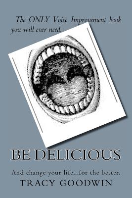 Be Delicious: The ONLY book you need to improve your voice. - Goodwin, Tracy A