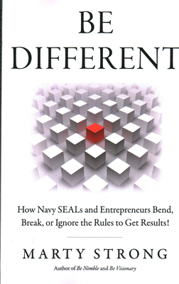 Be Different: How Navy SEALs and Entrepreneurs Bend, Break, or Ignore the Rules to Get Results! - Strong, Marty