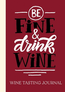 Be Fine and Drink Wine Gift Book: Wine Tasting Journal