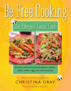 Be Free Cooking- The Allergen-Aware Cook: Recipes with and Without Gluten, Wheat, Dairy, Casein, Egg, Nut, Corn and Soy