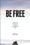 Be Free: Living the life God has always intended for you