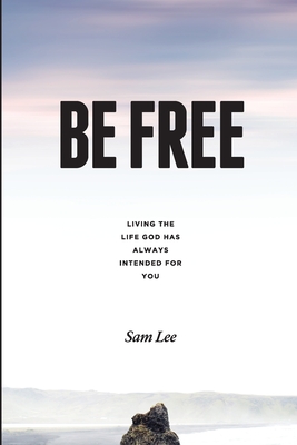 Be Free: Living the life God has always intended for you - Lee, Sam