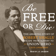 Be Free or Die: The Amazing Story of Robert Smalls' Escape from Slavery to Union Hero