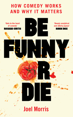 Be Funny or Die: How Comedy Works and Why It Matters - Morris, Joel