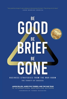 Be Good, Be Brief, Be Gone: Business Strategies From the War Room: The Trinity of Success - Miller, Jason, and Torres, James Foo