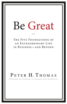 Be Great: The Five Foundations of an Extraordinary Life in Business - and Beyond - Thomas, Peter H