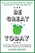 Be Great Today: How to Be Intentional with Your Attitude and Actions to Create Your Best Life