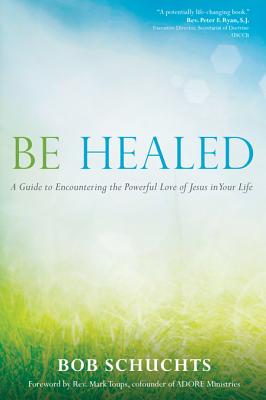 Be Healed - Schuchts, Bob, and Toups, Mark (Foreword by)