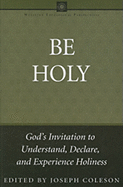 Be Holy: God's Invitation to Understand, Declare, and Experience Holiness