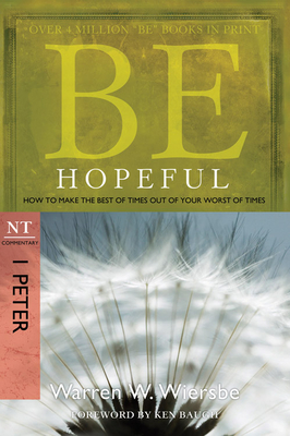 Be Hopeful: How to Make the Best of Times Out of Your Worst of Times: NT Commentary I Peter - Wiersbe, Warren W, Dr.