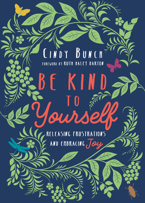 Be Kind to Yourself: Releasing Frustrations and Embracing Joy - Bunch, Cindy, and Barton, Ruth Haley (Foreword by)